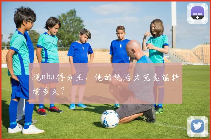 现nba得分王，他的统治力究竟能持续多久？