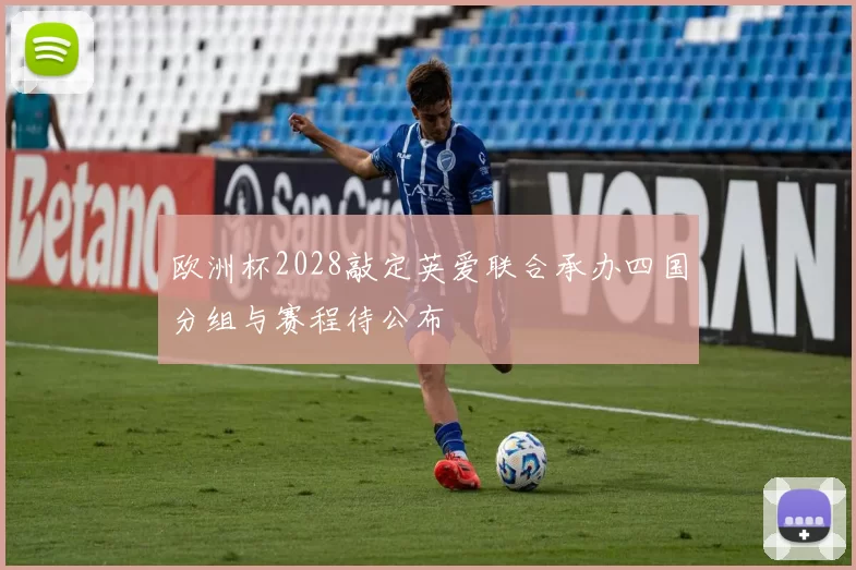 欧洲杯2028敲定英爱联合承办四国分组与赛程待公布