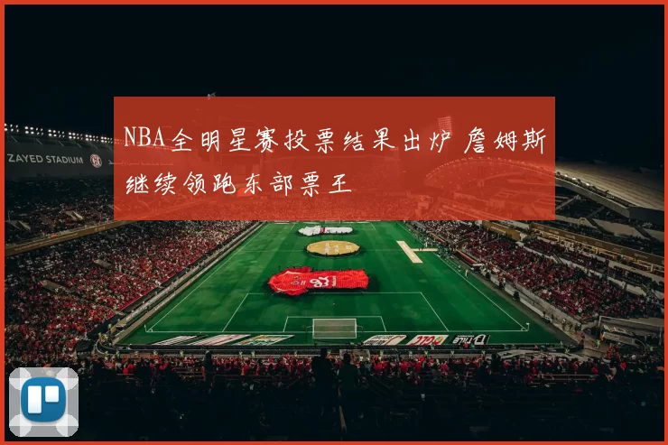 NBA全明星赛投票结果出炉 詹姆斯继续领跑东部票王