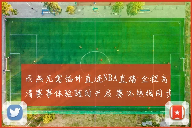 雨燕无需插件直连NBA直播 全程高清赛事体验随时开启 赛况热线同步更新攻略速递
