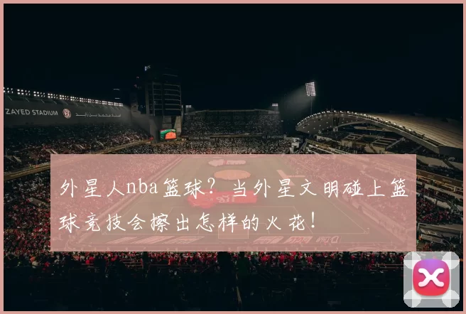 外星人nba篮球？当外星文明碰上篮球竞技会擦出怎样的火花！