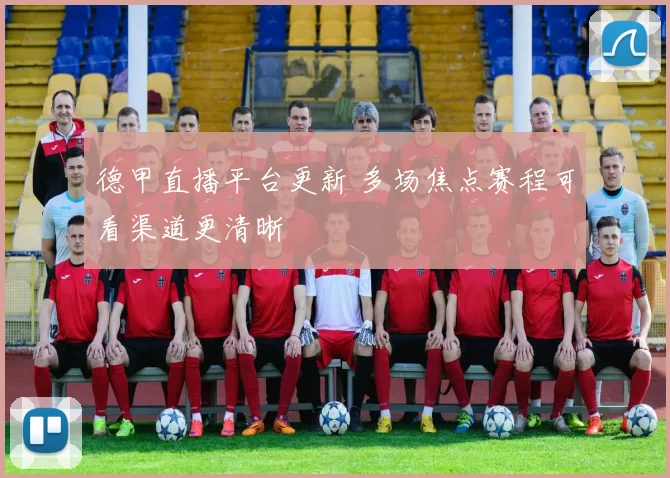 德甲直播平台更新 多场焦点赛程可看渠道更清晰