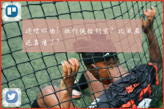 连续四场！独行侠捡到宝？比浓眉还靠谱了？