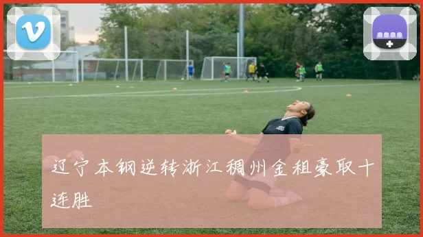 辽宁本钢逆转浙江稠州金租豪取十连胜