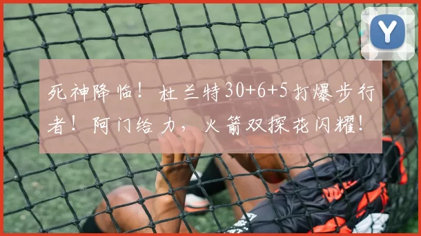 死神降临！杜兰特30+6+5打爆步行者！阿门给力，火箭双探花闪耀！