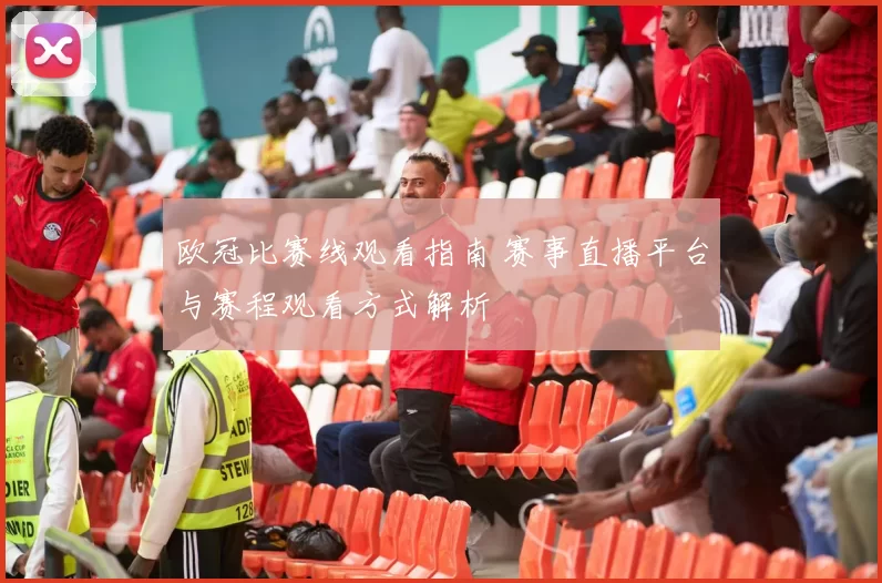 欧冠比赛线观看指南 赛事直播平台与赛程观看方式解析