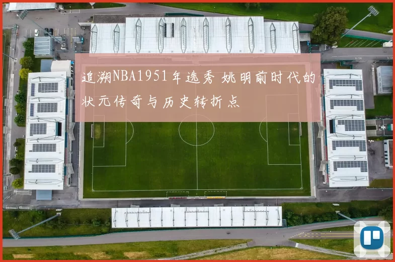 追溯NBA1951年选秀 姚明前时代的状元传奇与历史转折点