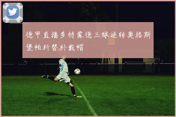 德甲直播多特蒙德三球逆转奥格斯堡帕科替补戴帽