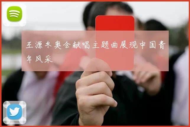 王源冬奥会献唱主题曲展现中国青年风采