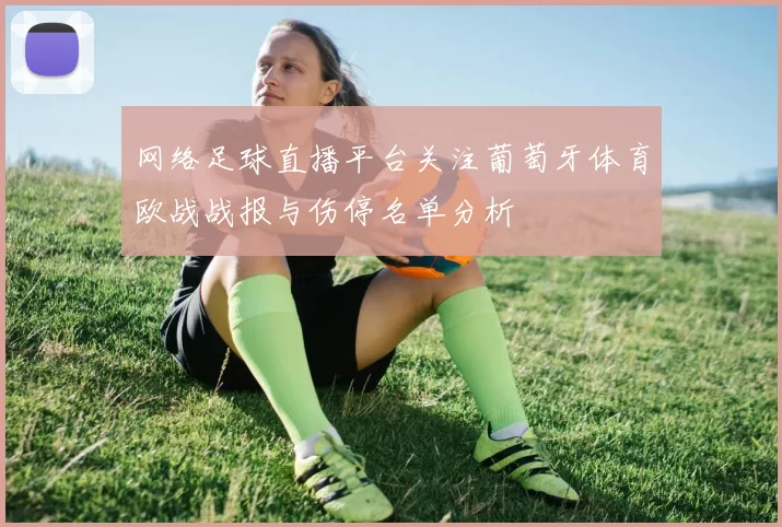 网络足球直播平台关注葡萄牙体育欧战战报与伤停名单分析