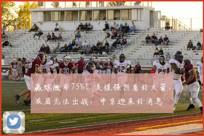 赢球概率75%！美媒强烈看好火箭，浓眉无法出战，申京迎来好消息