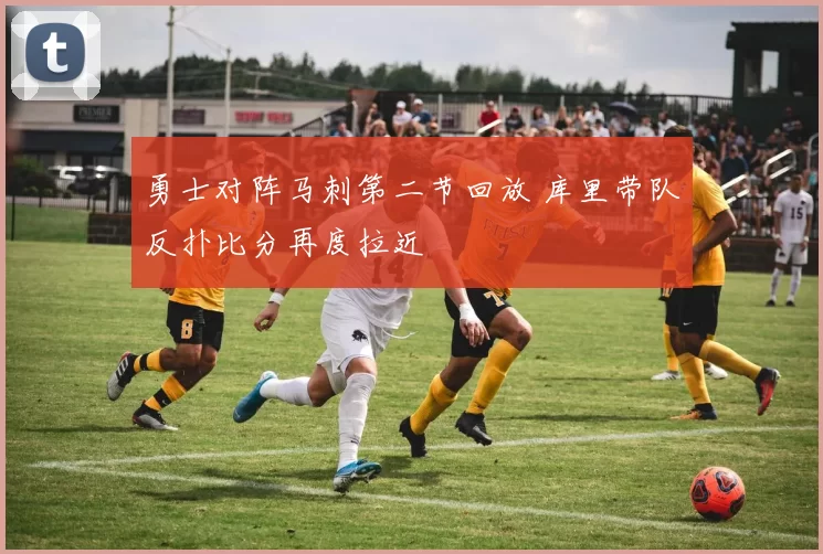 勇士对阵马刺第二节回放 库里带队反扑比分再度拉近