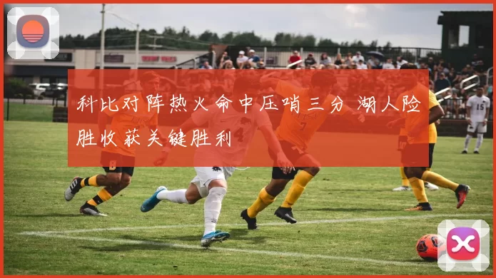 科比对阵热火命中压哨三分 湖人险胜收获关键胜利