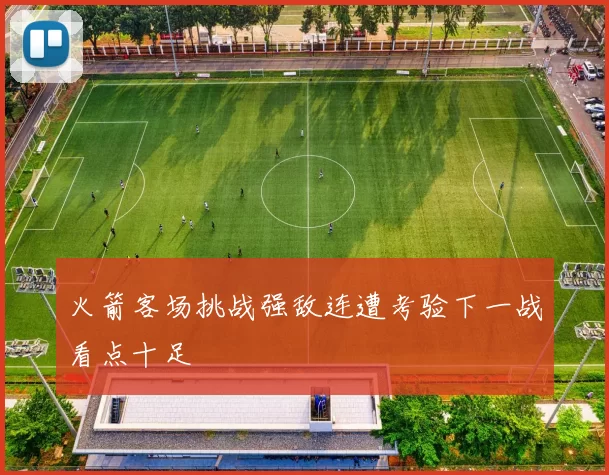 火箭客场挑战强敌连遭考验下一战看点十足