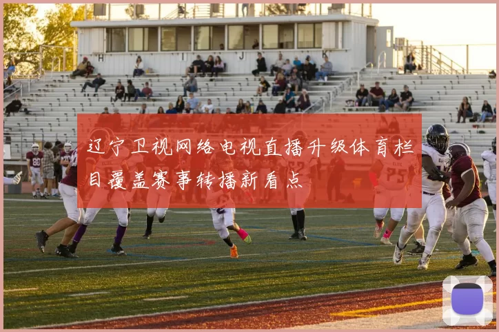 辽宁卫视网络电视直播升级体育栏目覆盖赛事转播新看点