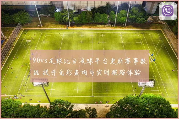 90vs足球比分滚球平台更新赛事数据 提升竞彩查询与实时跟踪体验