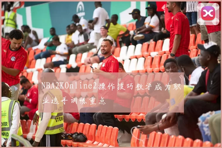NBA2KOnline2操作技巧教学成为职业选手训练重点