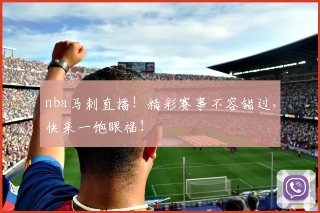 nba马刺直播！精彩赛事不容错过，快来一饱眼福！