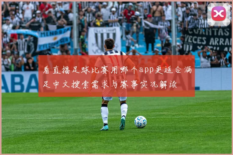 看直播足球比赛用哪个app更适合满足中文搜索需求与赛事实况解读