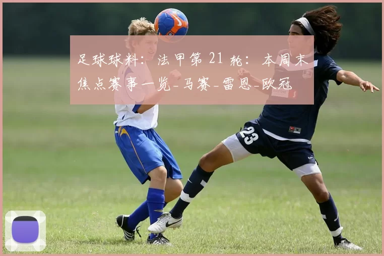足球球料：法甲第 21 轮：本周末焦点赛事一览_马赛_雷恩_欧冠