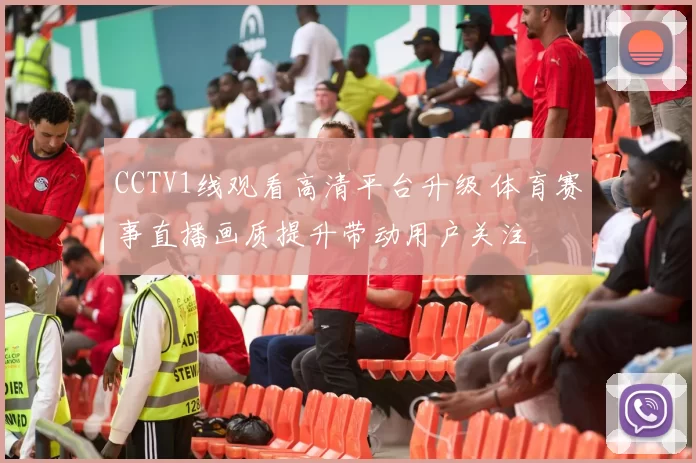 CCTV1线观看高清平台升级 体育赛事直播画质提升带动用户关注