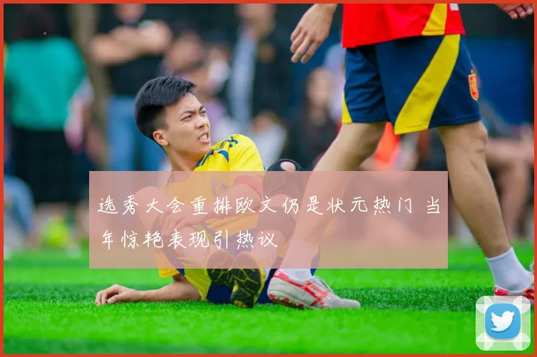 选秀大会重排欧文仍是状元热门 当年惊艳表现引热议