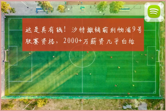 这是真有钱！沙特撤销前利物浦9号联赛资格，2000+万薪资几乎白给