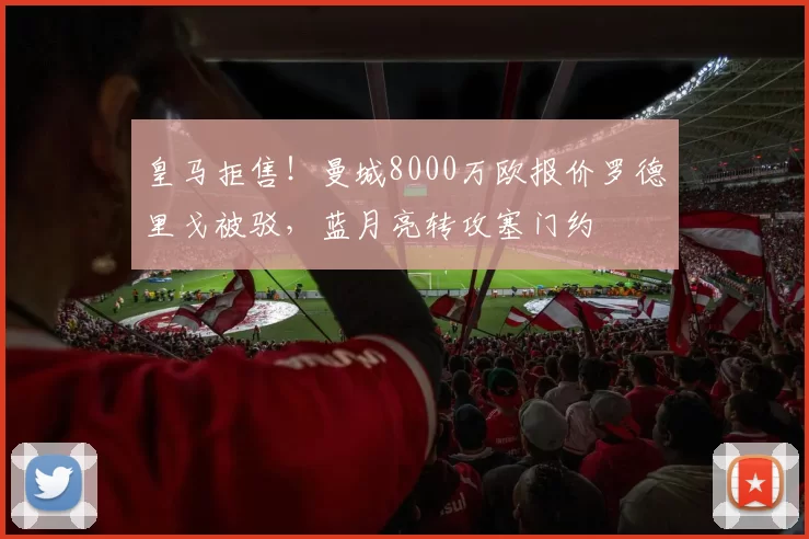 皇马拒售！曼城8000万欧报价罗德里戈被驳，蓝月亮转攻塞门约