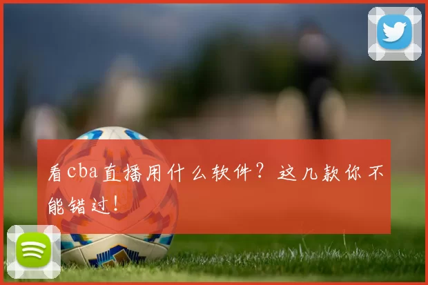 看cba直播用什么软件？这几款你不能错过！