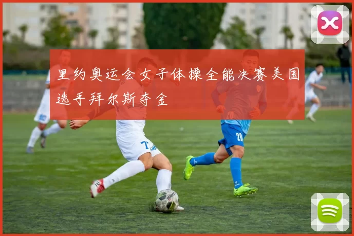 里约奥运会女子体操全能决赛美国选手拜尔斯夺金