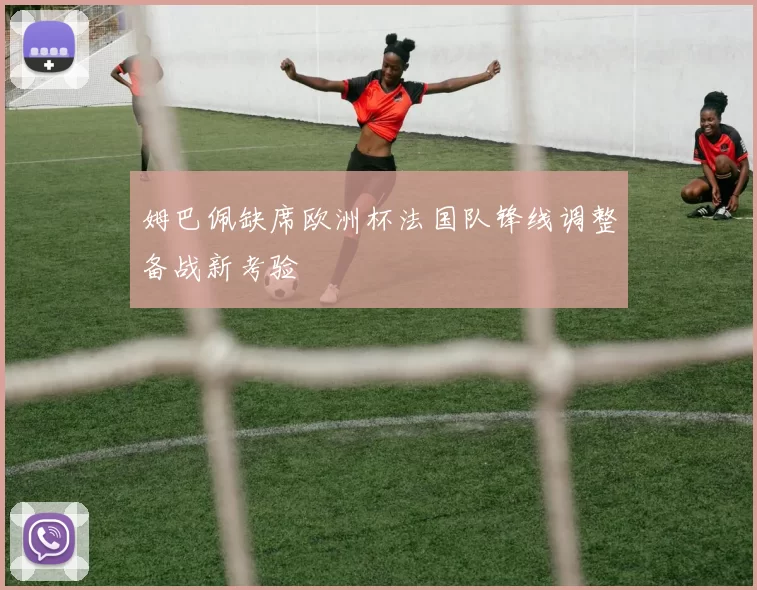 姆巴佩缺席欧洲杯法国队锋线调整备战新考验