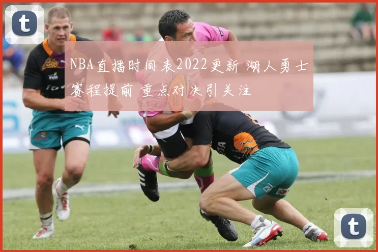 NBA直播时间表2022更新 湖人勇士赛程提前 重点对决引关注