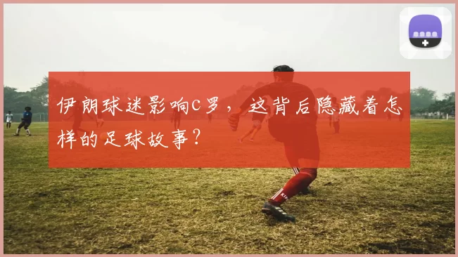 伊朗球迷影响c罗,这背后隐藏着怎样的足球故事?