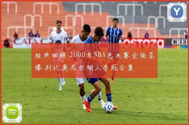 经典回顾 2000年NBA总决赛全场录像 科比奥尼尔湖人夺冠合集