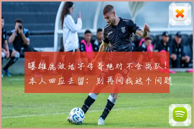 曝雄鹿放话字母哥绝对不会离队！本人回应去留：别再问我这个问题