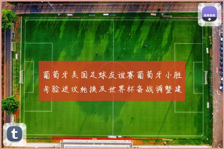 葡萄牙美国足球友谊赛葡萄牙小胜考验进攻轮换及世界杯备战调整建议