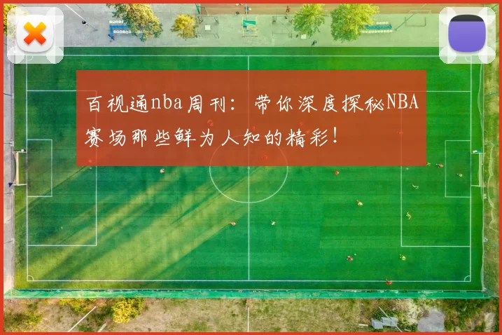 百视通nba周刊：带你深度探秘NBA赛场那些鲜为人知的精彩！