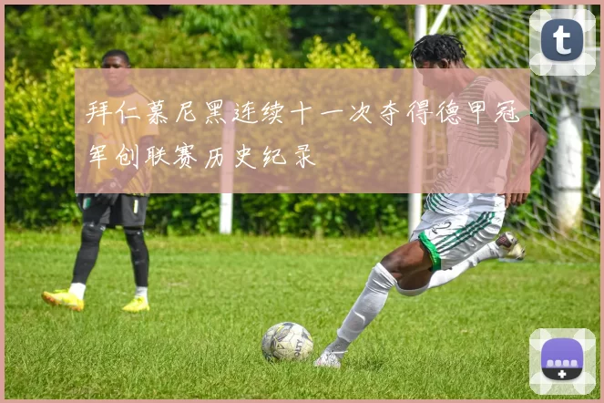 拜仁慕尼黑连续十一次夺得德甲冠军创联赛历史纪录