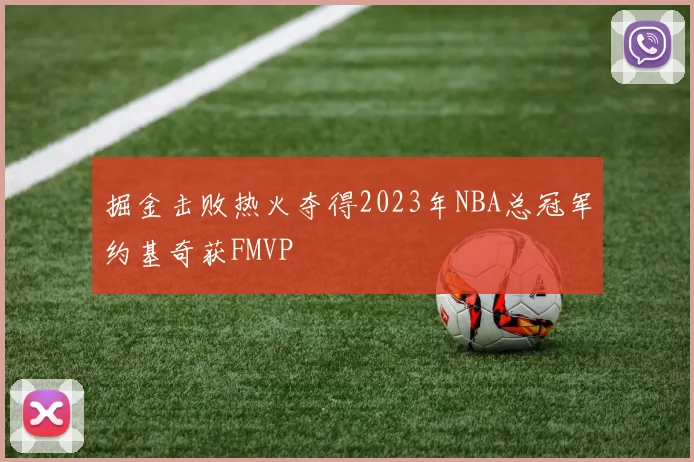 掘金击败热火夺得2023年NBA总冠军约基奇获FMVP