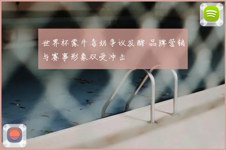 世界杯蒙牛毒奶争议发酵 品牌营销与赛事形象双受冲击