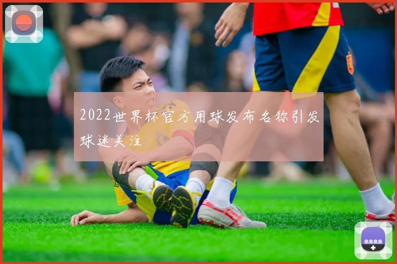 2022世界杯官方用球发布名称引发球迷关注