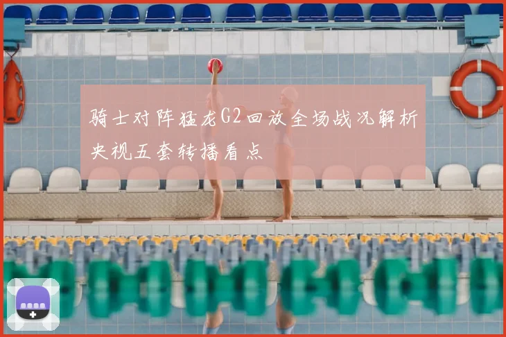 骑士对阵猛龙G2回放全场战况解析央视五套转播看点