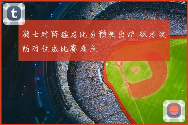 骑士对阵猛龙比分预测出炉 双方攻防对位成比赛看点