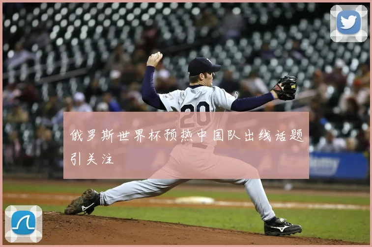 俄罗斯世界杯预热中国队出线话题引关注