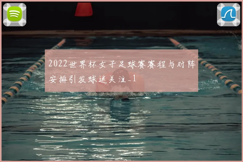 2022世界杯女子足球赛赛程与对阵安排引发球迷关注_1