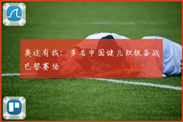 奥运有我:多名中国健儿积极备战巴黎赛场
