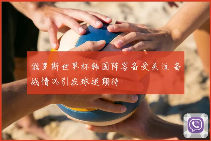 俄罗斯世界杯韩国阵容备受关注 备战情况引发球迷期待