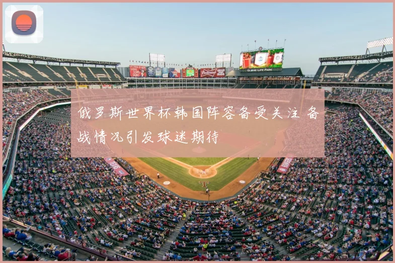 俄罗斯世界杯韩国阵容备受关注 备战情况引发球迷期待