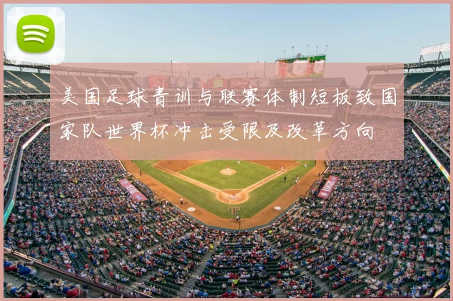美国足球青训与联赛体制短板致国家队世界杯冲击受限及改革方向
